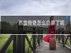 热血传奇怎么白屏了呢