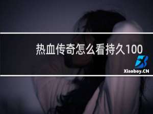 热血传奇怎么看持久100