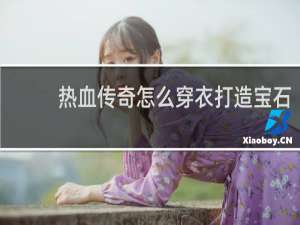 热血传奇怎么穿衣打造宝石