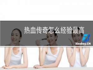 热血传奇怎么经验最高