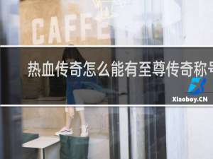 热血传奇怎么能有至尊传奇称号