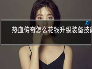 热血传奇怎么花钱升级装备技能