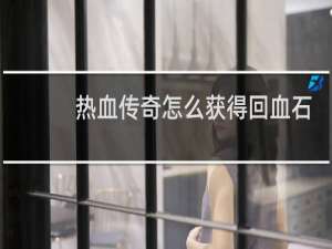 热血传奇怎么获得回血石