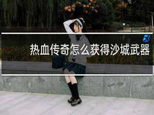热血传奇怎么获得沙城武器