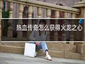 热血传奇怎么获得火龙之心