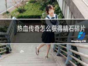 热血传奇怎么获得精石碎片