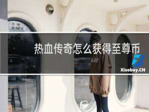 热血传奇怎么获得至尊币