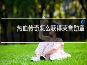 热血传奇怎么获得荣誉勋章