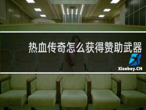 热血传奇怎么获得赞助武器