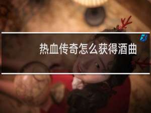 热血传奇怎么获得酒曲
