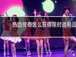 热血传奇怎么获得限时战利品