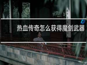 热血传奇怎么获得魔剑武器