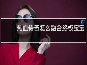 热血传奇怎么融合终极宝宝