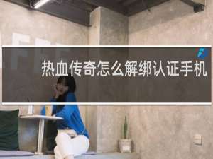热血传奇怎么解绑认证手机