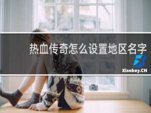 热血传奇怎么设置地区名字