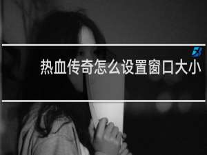 热血传奇怎么设置窗口大小