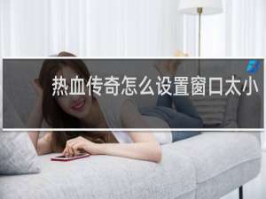 热血传奇怎么设置窗口太小