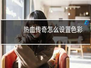 热血传奇怎么设置色彩