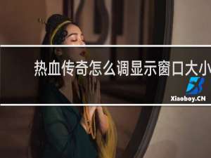 熱血傳奇怎么調顯示窗口大小