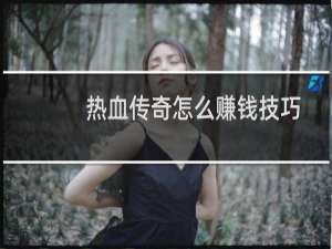 热血传奇怎么赚钱技巧