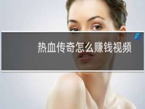 热血传奇怎么赚钱视频