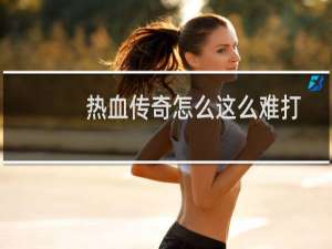 热血传奇怎么这么难打