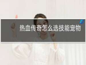 热血传奇怎么选技能宠物