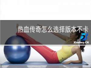 热血传奇怎么选择版本不卡