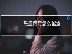 热血传奇怎么配酒