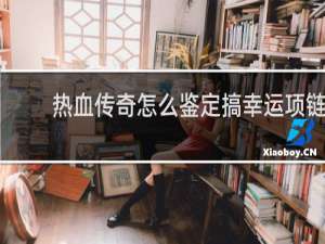热血传奇怎么鉴定搞幸运项链