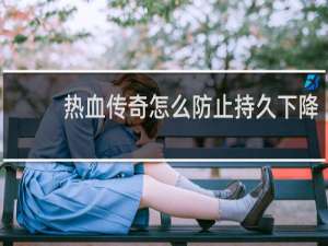 热血传奇怎么防止持久下降