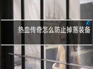 热血传奇怎么防止掉落装备