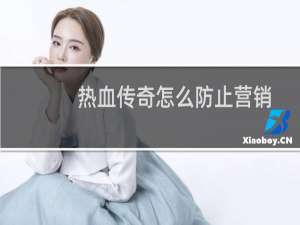 热血传奇怎么防止营销