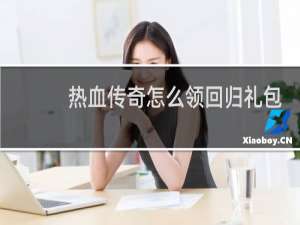 热血传奇怎么领回归礼包