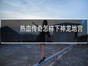 热血传奇怎样下神龙地宫