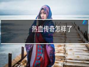 热血传奇怎样了