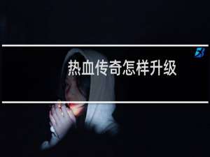热血传奇怎样升级