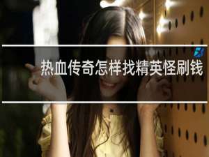 热血传奇怎样找精英怪刷钱