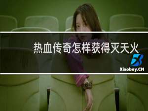 热血传奇怎样获得灭天火