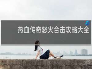 热血传奇怒火合击攻略大全