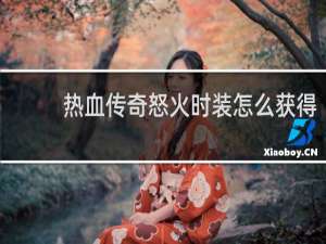 热血传奇怒火时装怎么获得