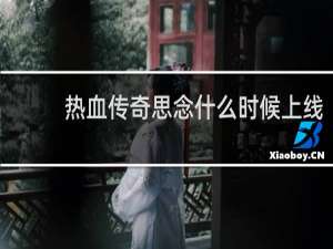 热血传奇思念什么时候上线