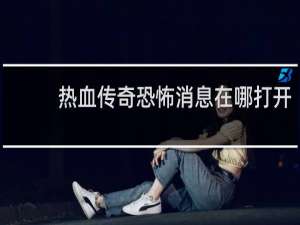 热血传奇恐怖消息在哪打开