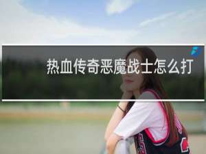 热血传奇恶魔战士怎么打