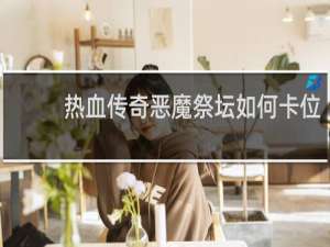 热血传奇恶魔祭坛如何卡位