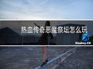 热血传奇恶魔祭坛怎么玩