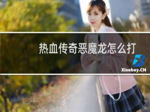 热血传奇恶魔龙怎么打