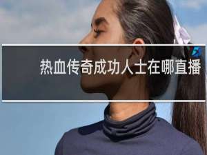 热血传奇成功人士在哪直播