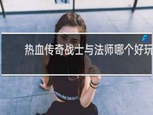 热血传奇战士与法师哪个好玩