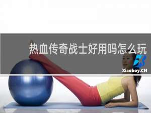 热血传奇战士好用吗怎么玩